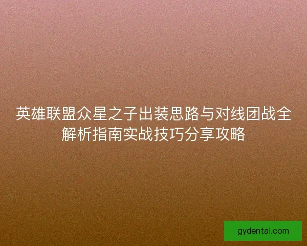 英雄联盟众星之子出装思路与对线团战全解析指南实战技巧分享攻略